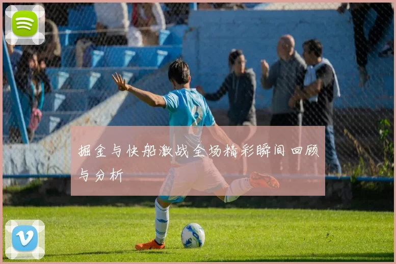 掘金与快船激战全场精彩瞬间回顾与分析