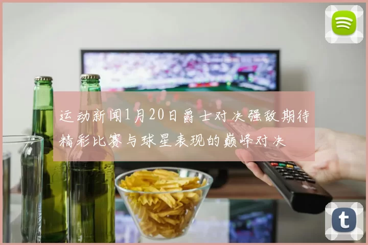 运动新闻1月20日爵士对决强敌期待精彩比赛与球星表现的巅峰对决