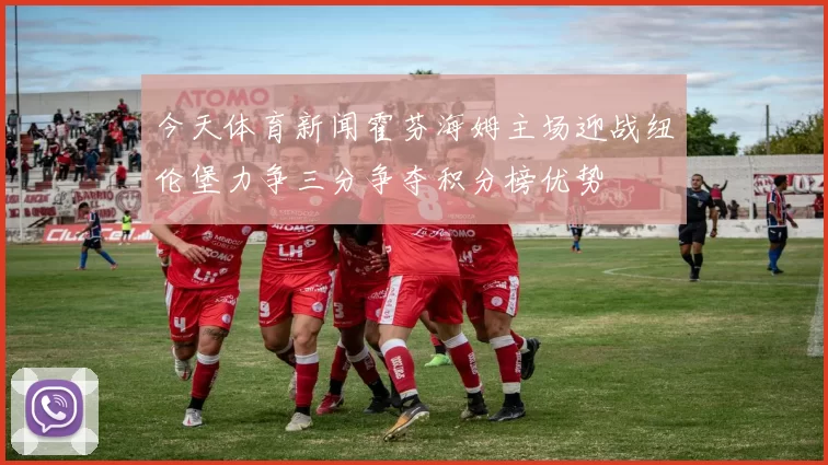 今天体育新闻霍芬海姆主场迎战纽伦堡力争三分争夺积分榜优势