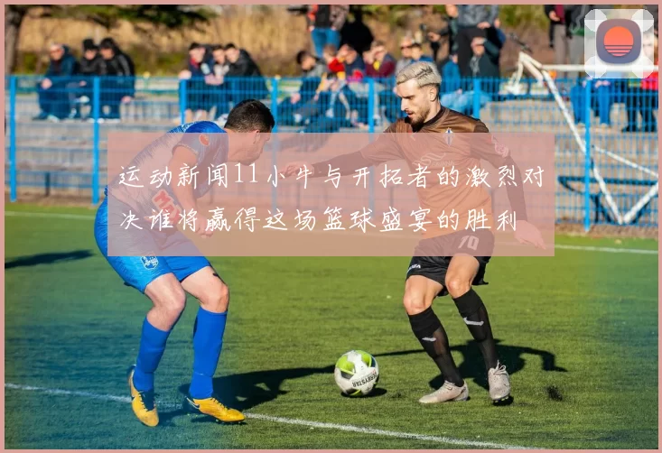 运动新闻11小牛与开拓者的激烈对决谁将赢得这场篮球盛宴的胜利