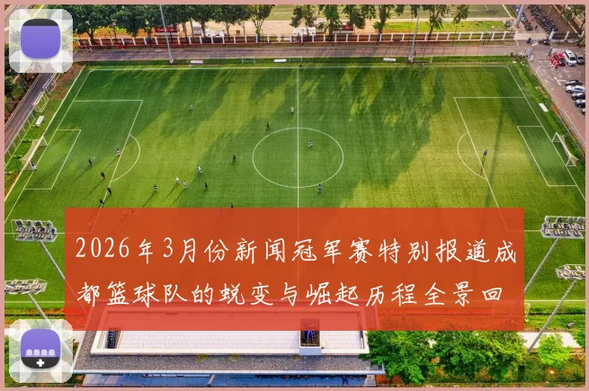 2026年3月份新闻冠军赛特别报道成都篮球队的蜕变与崛起历程全景回顾